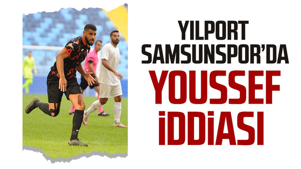 Yılport Samsunspor’da Youssef iddiası