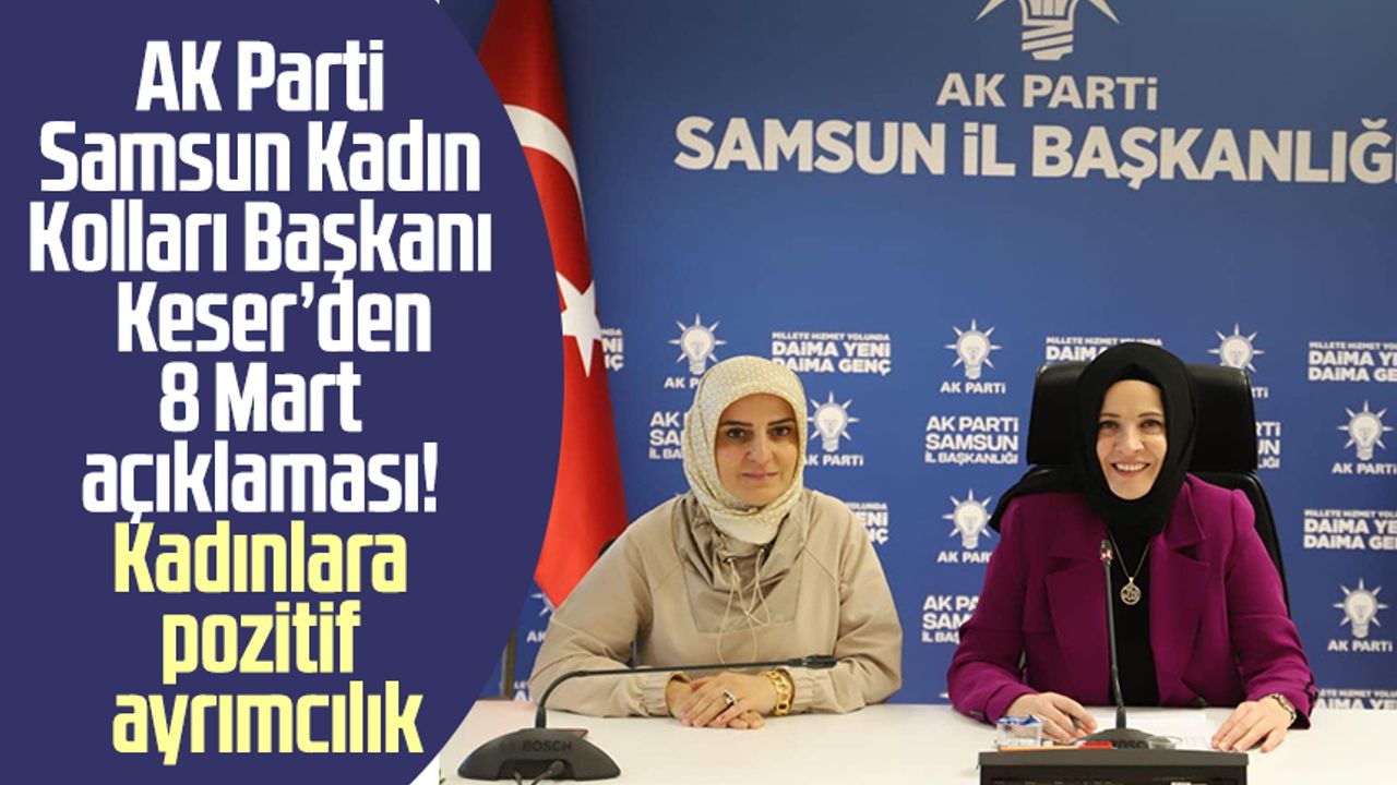 AK Parti Samsun İl Kadın Kolları Başkanı Rabia Bay Keser'den 8 Mart açıklaması! Kadınlara pozitif ayrımcılık