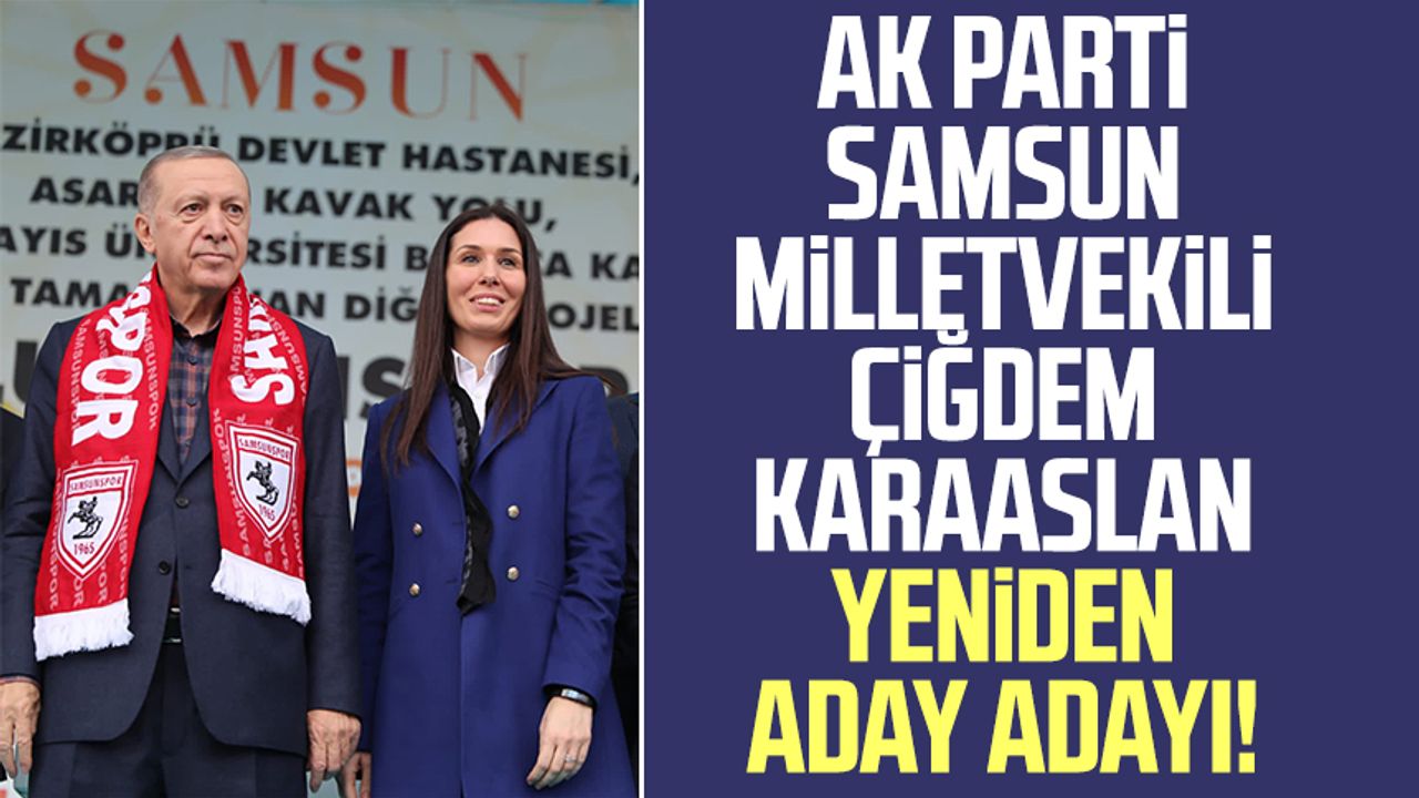 AK Parti Samsun Milletvekili Çiğdem Karaaslan yeniden aday adayı!