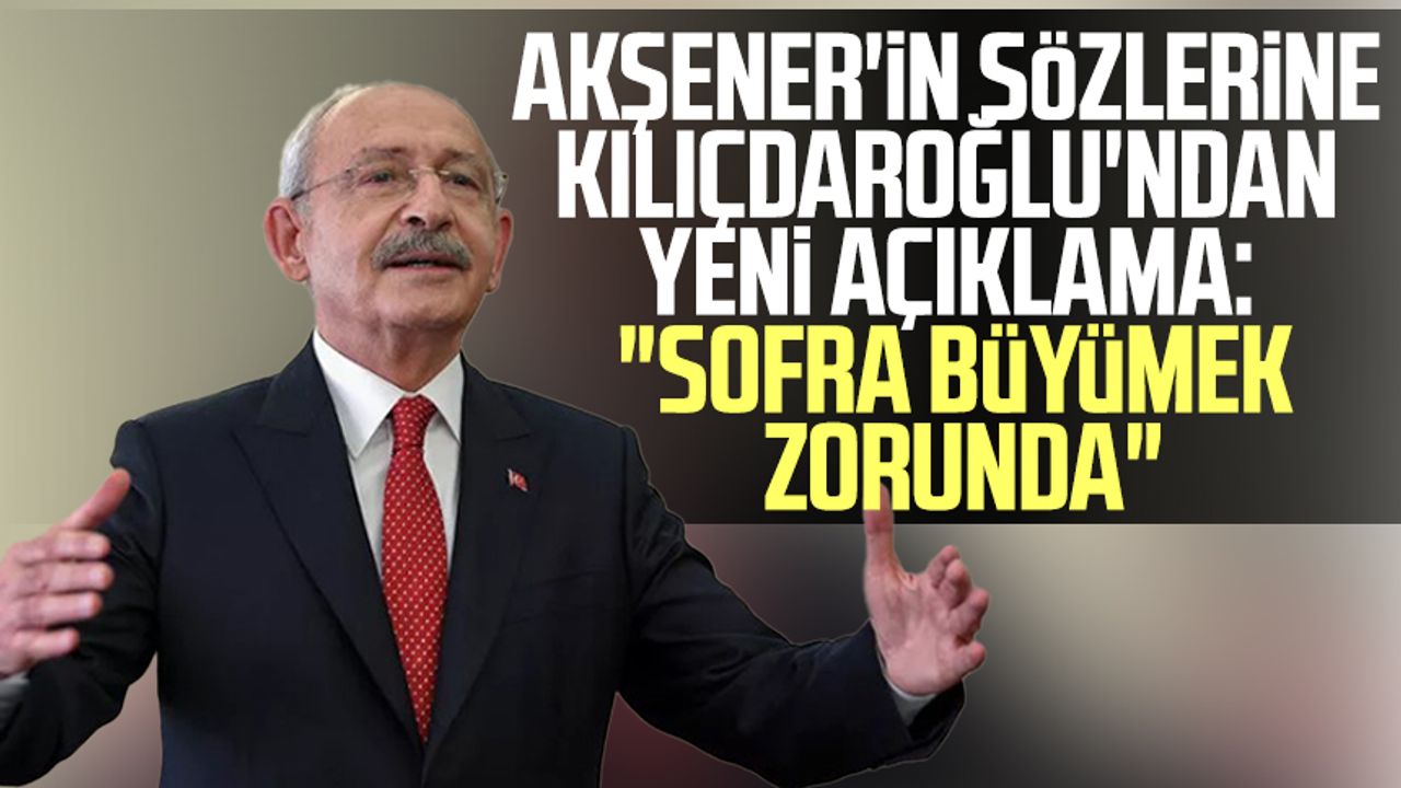 Akşener'in sözlerine Kılıçdaroğlu'ndan yeni açıklama: "Sofra büyümek zorunda"