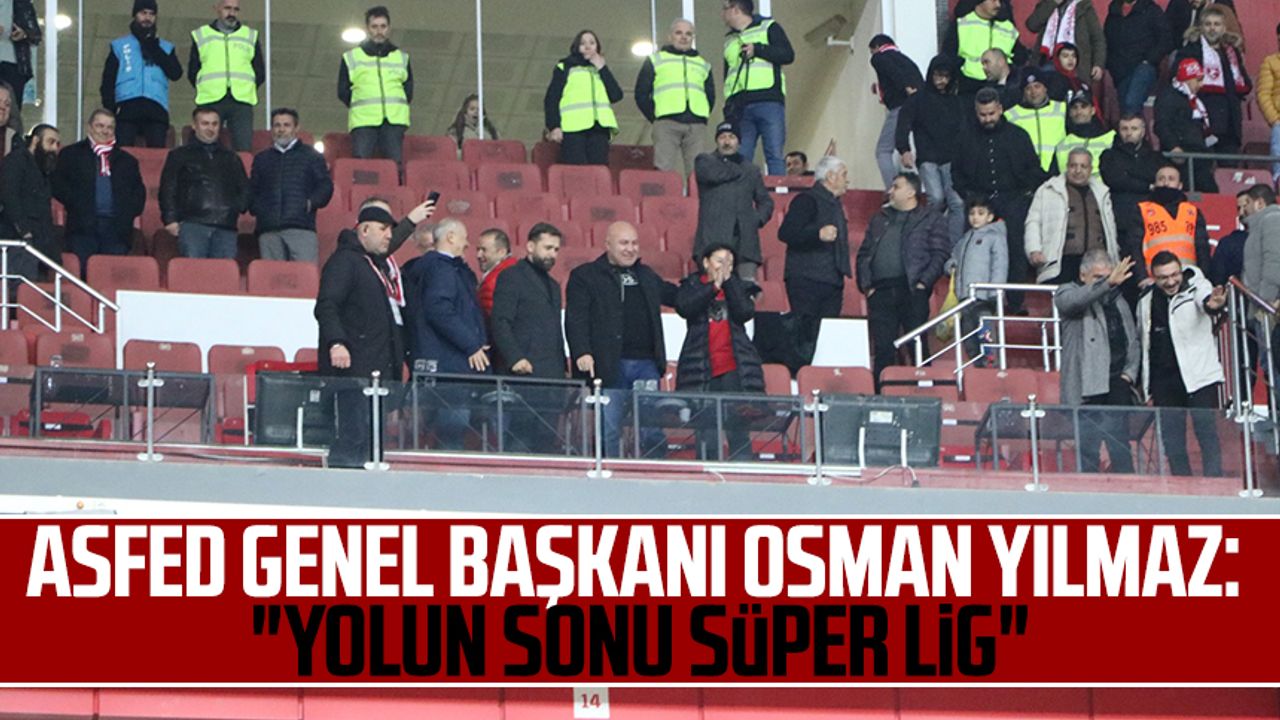 ASFED Genel Başkanı Osman Yılmaz: "Yolun sonu Süper Lig"