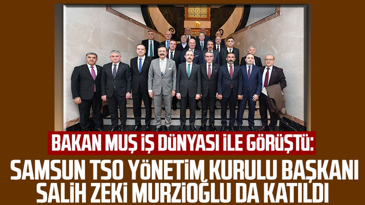 Bakan Muş iş dünyası ile görüştü: Samsun TSO Yönetim Kurulu Başkanı Salih Zeki Murzioğlu da katıldı
