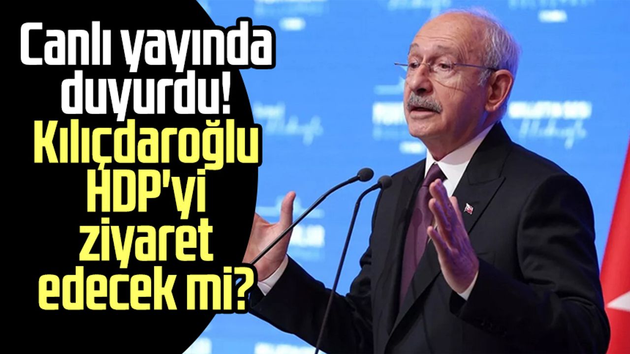 Canlı yayında duyurdu! CHP Genel Başkanı Kılıçdaroğlu HDP'yi ziyaret edecek mi?
