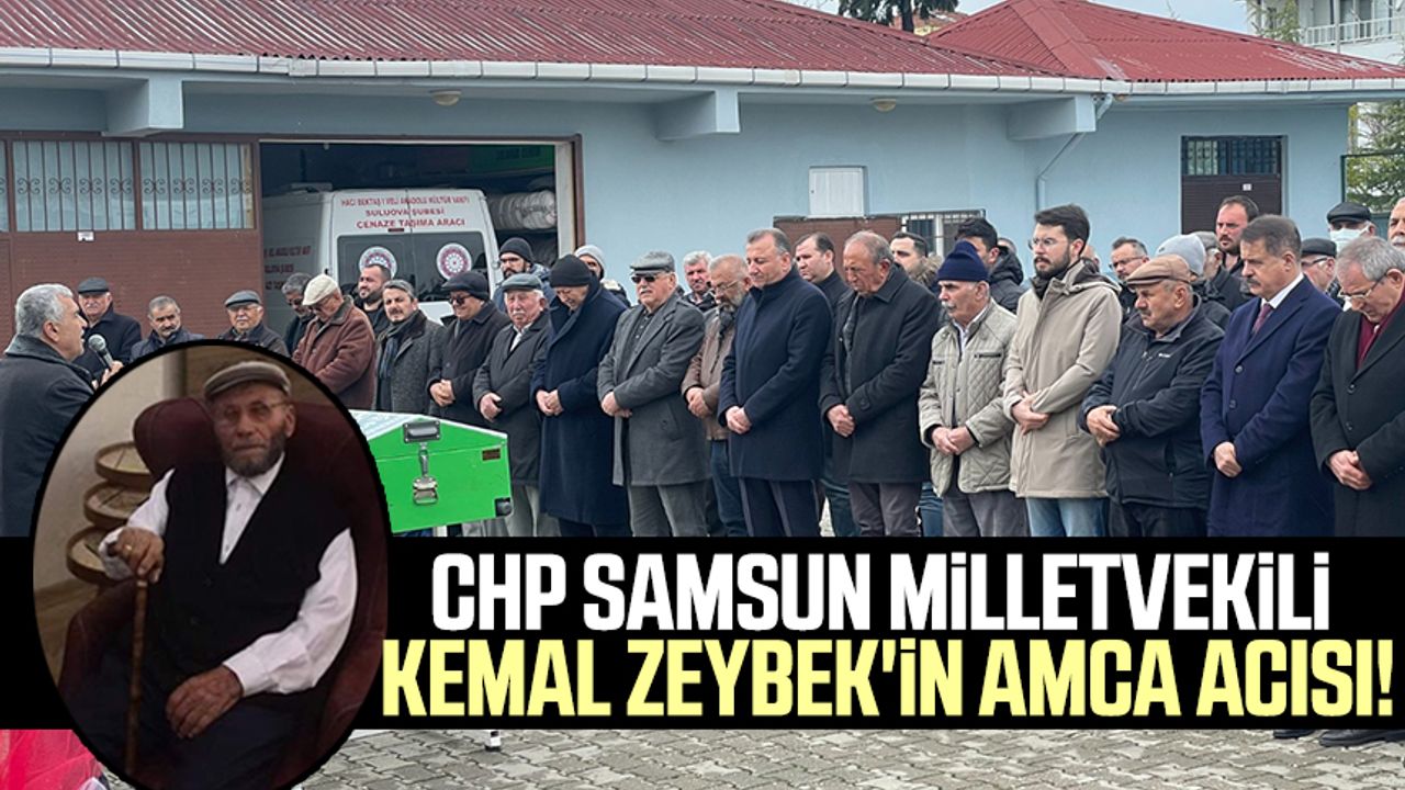 CHP Samsun Milletvekili Kemal Zeybek'in amca acısı!
