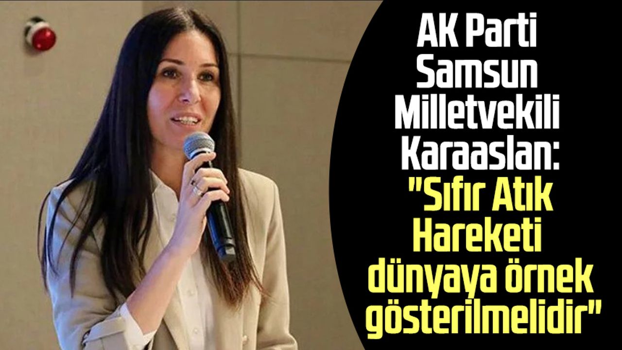 AK Parti Samsun Milletvekili Çiğdem Karaaslan: "Sıfır Atık Hareketi dünyaya örnek gösterilmelidir"