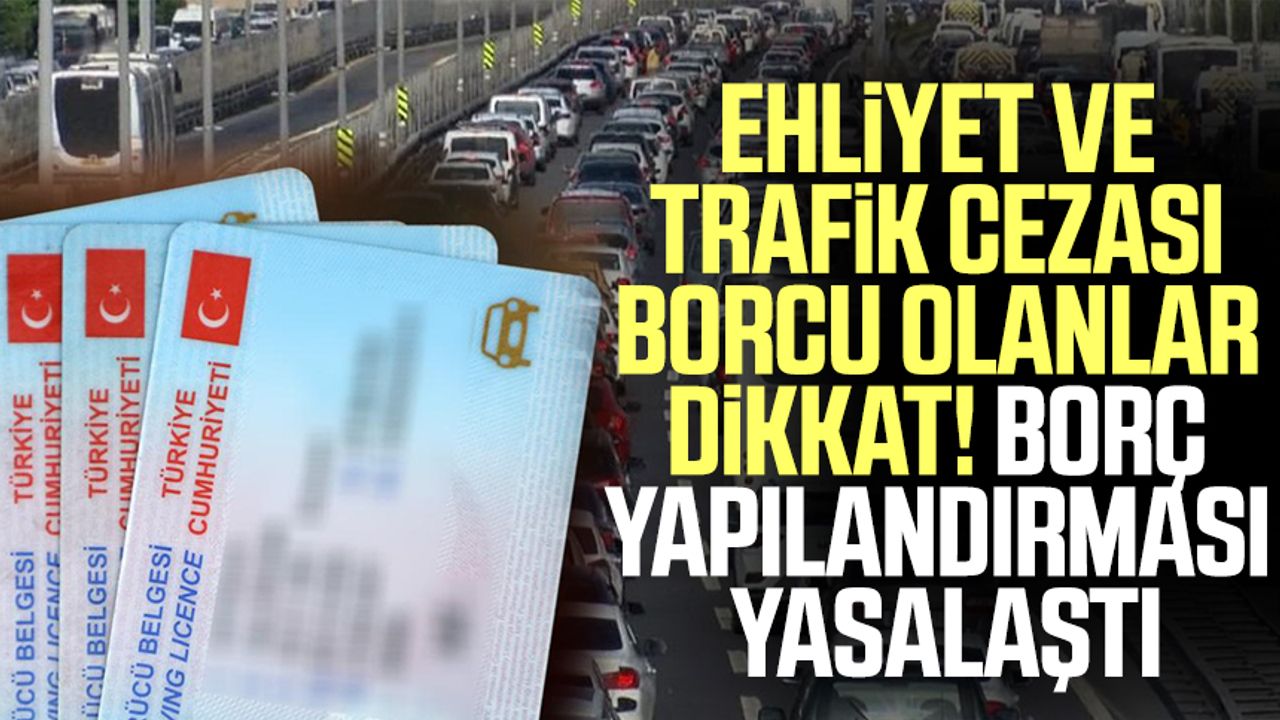 Ehliyet ve trafik cezası borcu olanlar dikkat! Borç yapılandırması yasalaştı