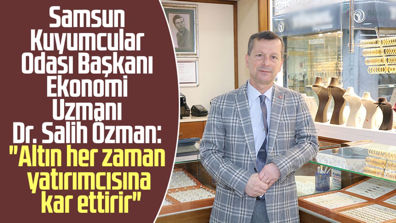 Samsun Kuyumcular Odası Başkanı Ekonomi Uzmanı Dr. Salih Özman: "Altın her zaman yatırımcısına kar ettirir"