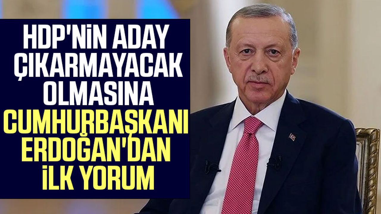 HDP'nin aday çıkarmayacak olmasına Cumhurbaşkanı Erdoğan'dan ilk yorum