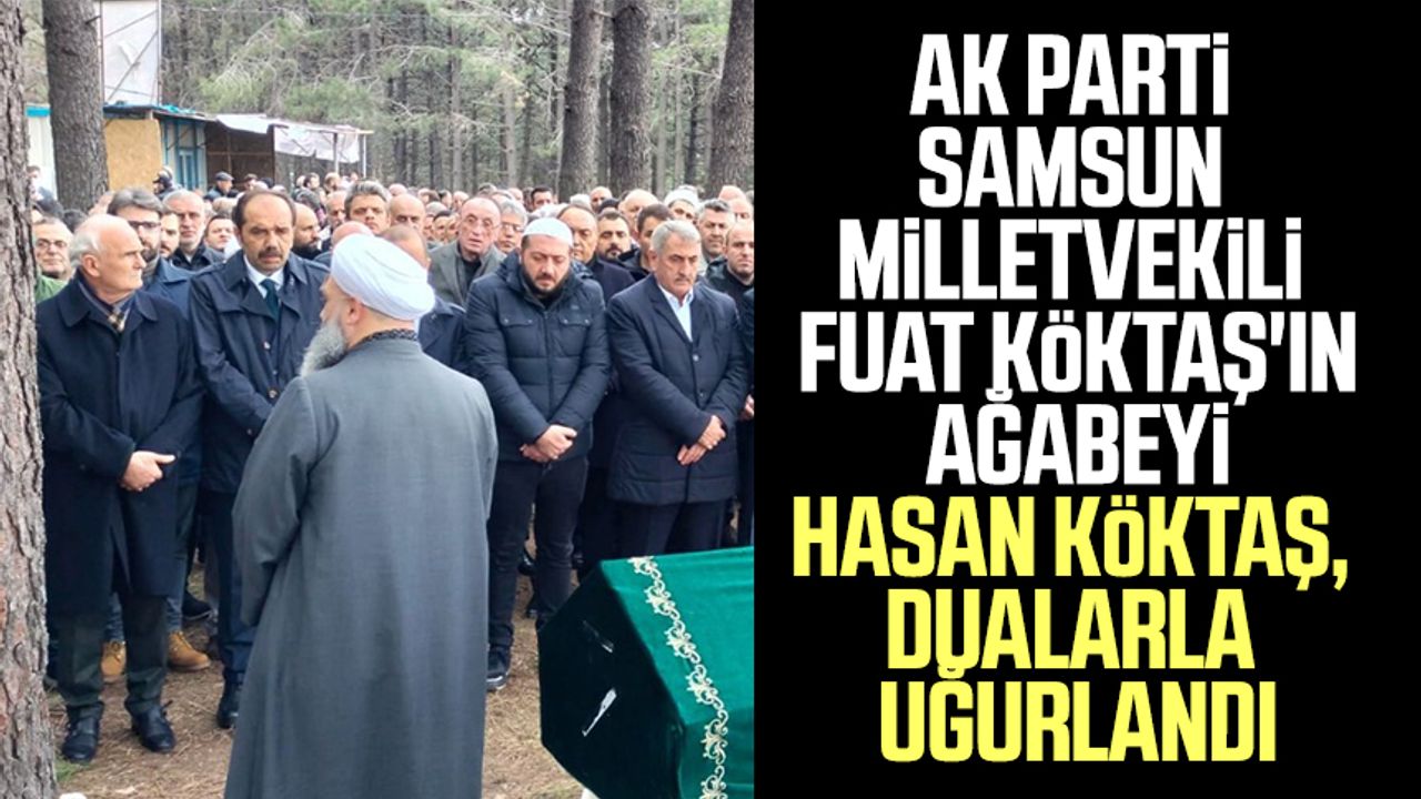 AK Parti Samsun Milletvekili Fuat Köktaş'ın ağabeyi Hasan Köktaş, dualarla uğurlandı