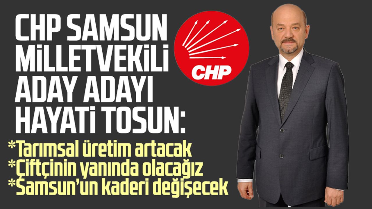 CHP Samsun Milletvekili Aday Adayı Hayati Tosun: "Tarımsal üretim artırılmalı"