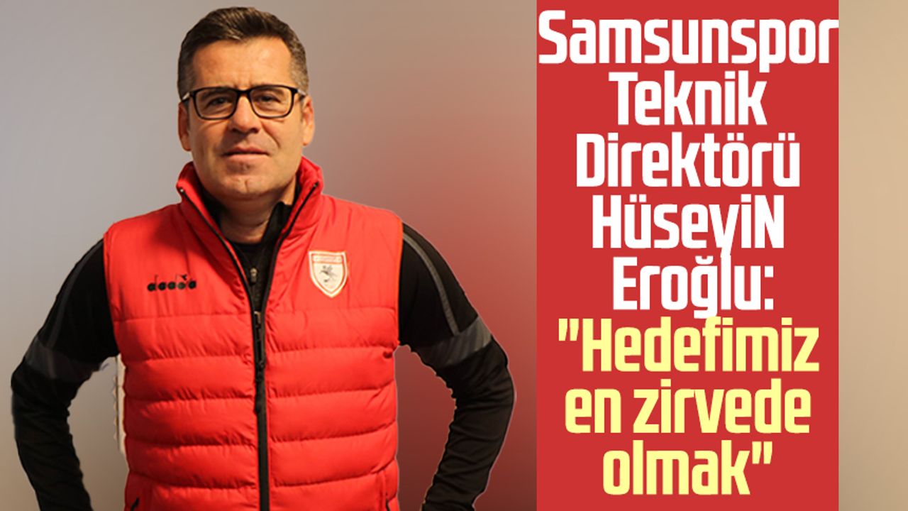 Samsunspor Teknik Direktörü Hüseyin Eroğlu: "Hedefimiz en zirvede olmak"