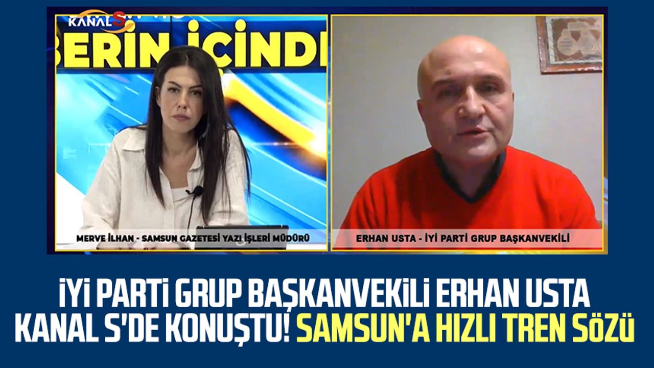 İYİ Parti Grup Başkanvekili Erhan Usta Kanal S'de konuştu! Samsun'a hızlı tren sözü 