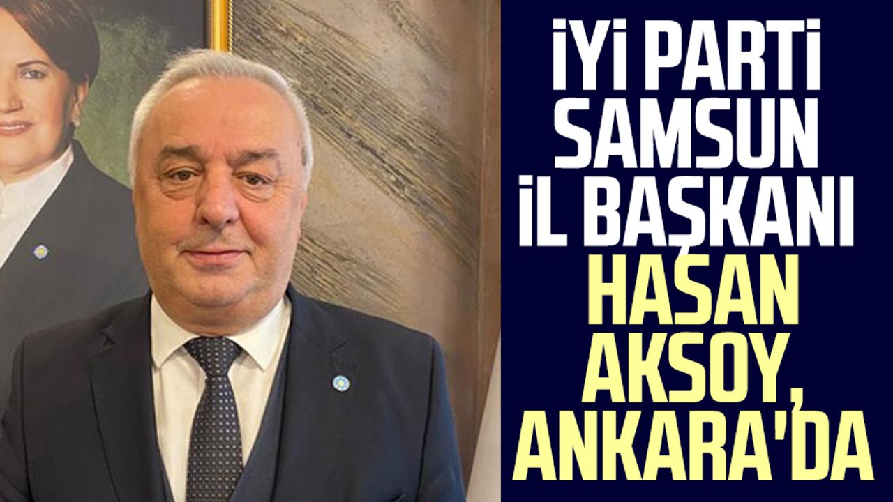 İYİ Parti Samsun İl Başkanı Hasan Aksoy, Ankara'da