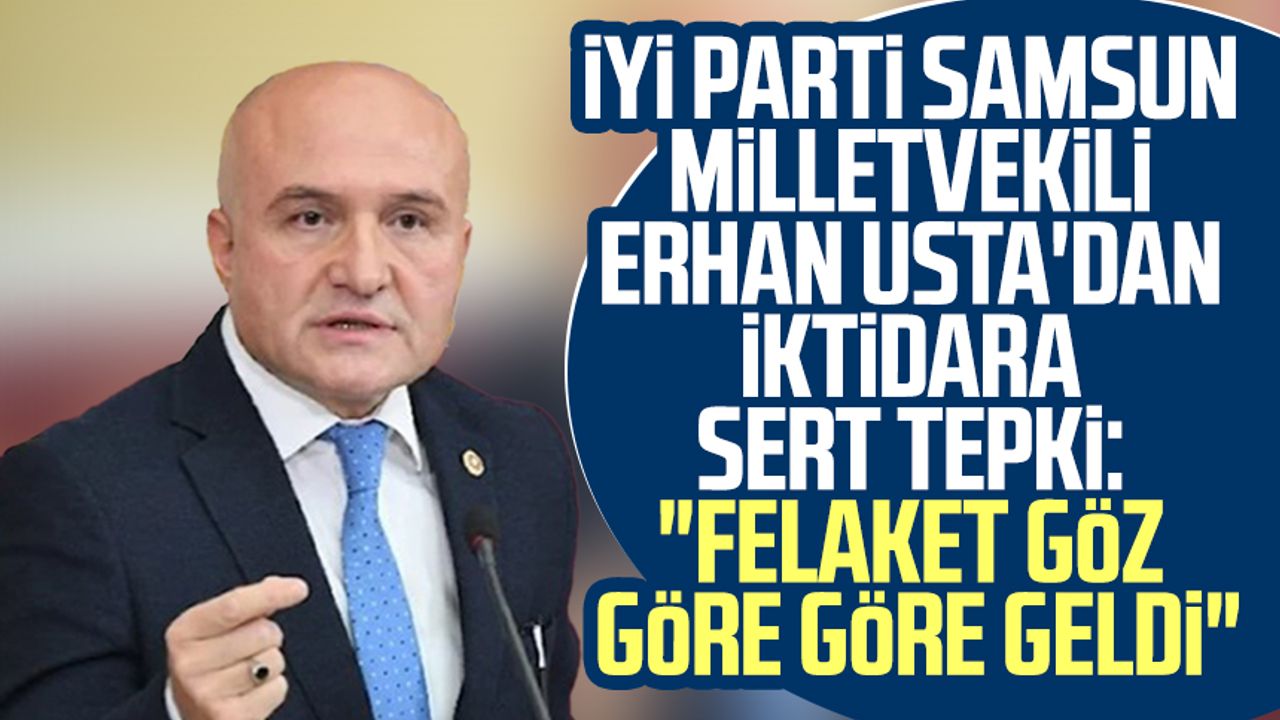 İYİ Parti Samsun Milletvekili Erhan Usta'dan iktidara sert tepki: "Felaket göz göre göre geldi"