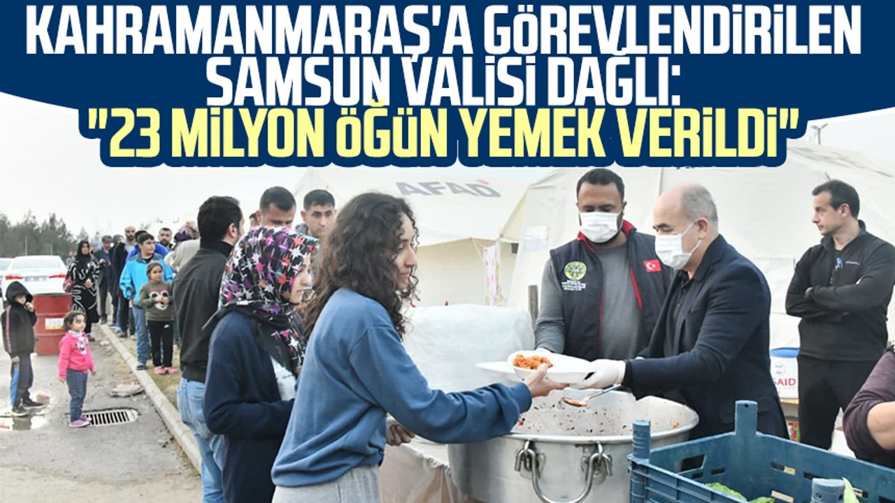 Kahramanmaraş'a görevlendirilen Samsun Valisi Zülkif Dağlı: "23 milyon öğün yemek verildi"