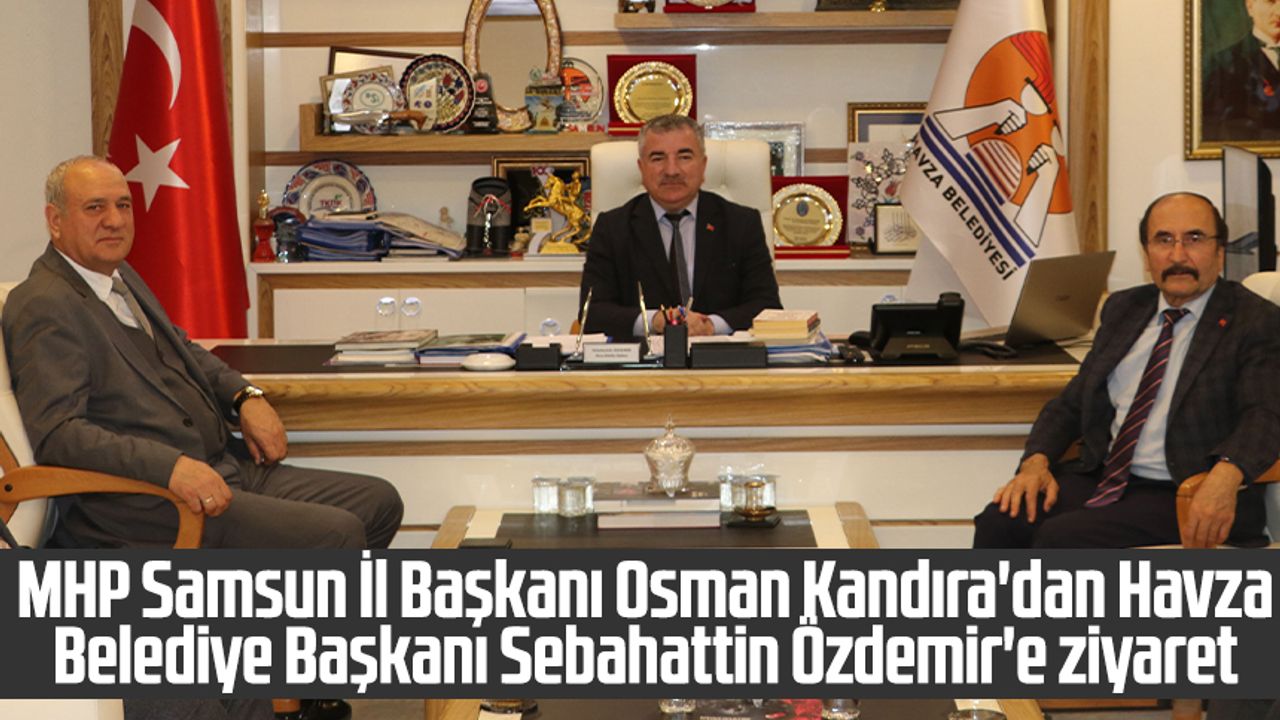 MHP Samsun İl Başkanı Osman Kandıra'dan Havza Belediye Başkanı Sebahattin Özdemir'e ziyaret
