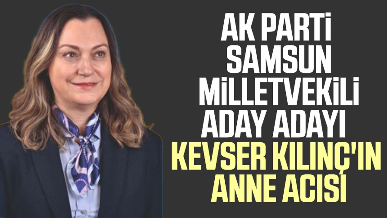 AK Parti Samsun Milletvekili Aday Adayı Kevser Kılınç'ın anne acısı