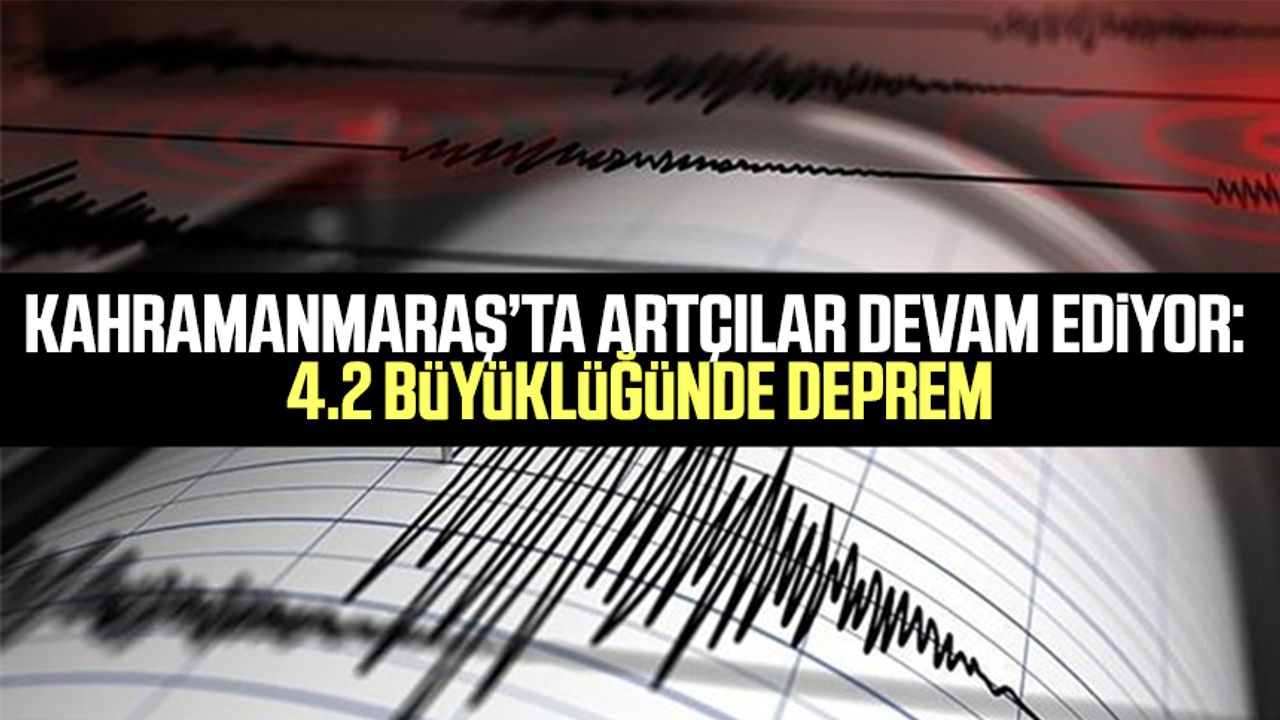 Kahramanmaraş’ta artçılar devam ediyor: 4.2 büyüklüğünde deprem