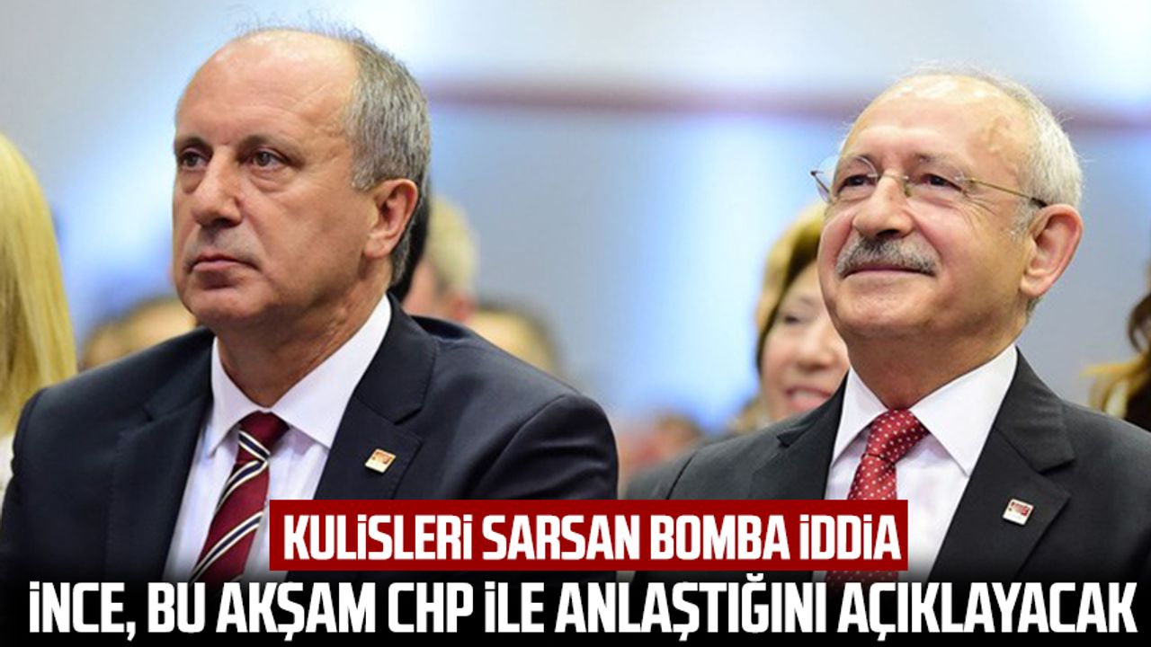 Kulisleri sarsan bomba iddia: İnce, bu akşam CHP ile anlaştığını açıklayacak