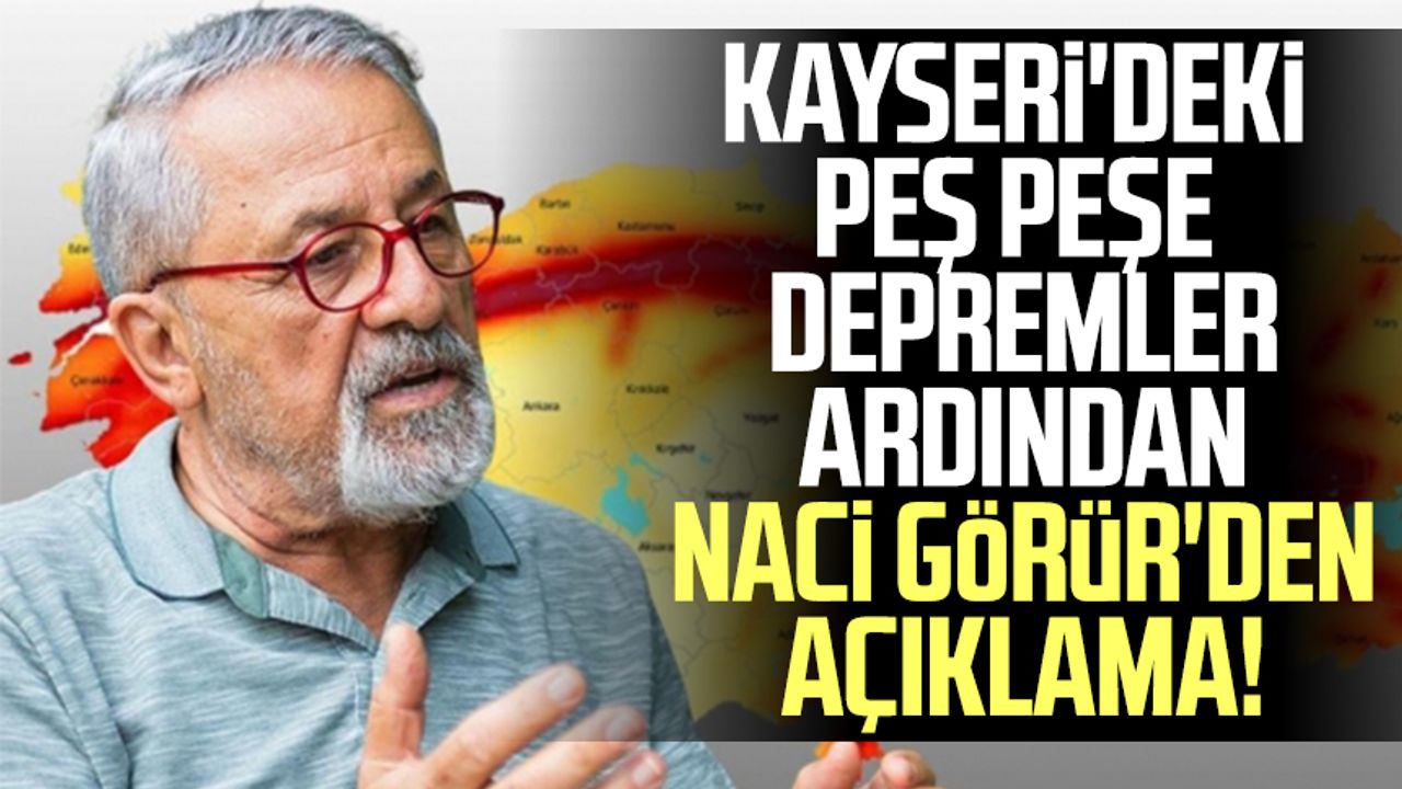 Kayseri'deki peş peşe depremler ardından Naci Görür'den açıklama!