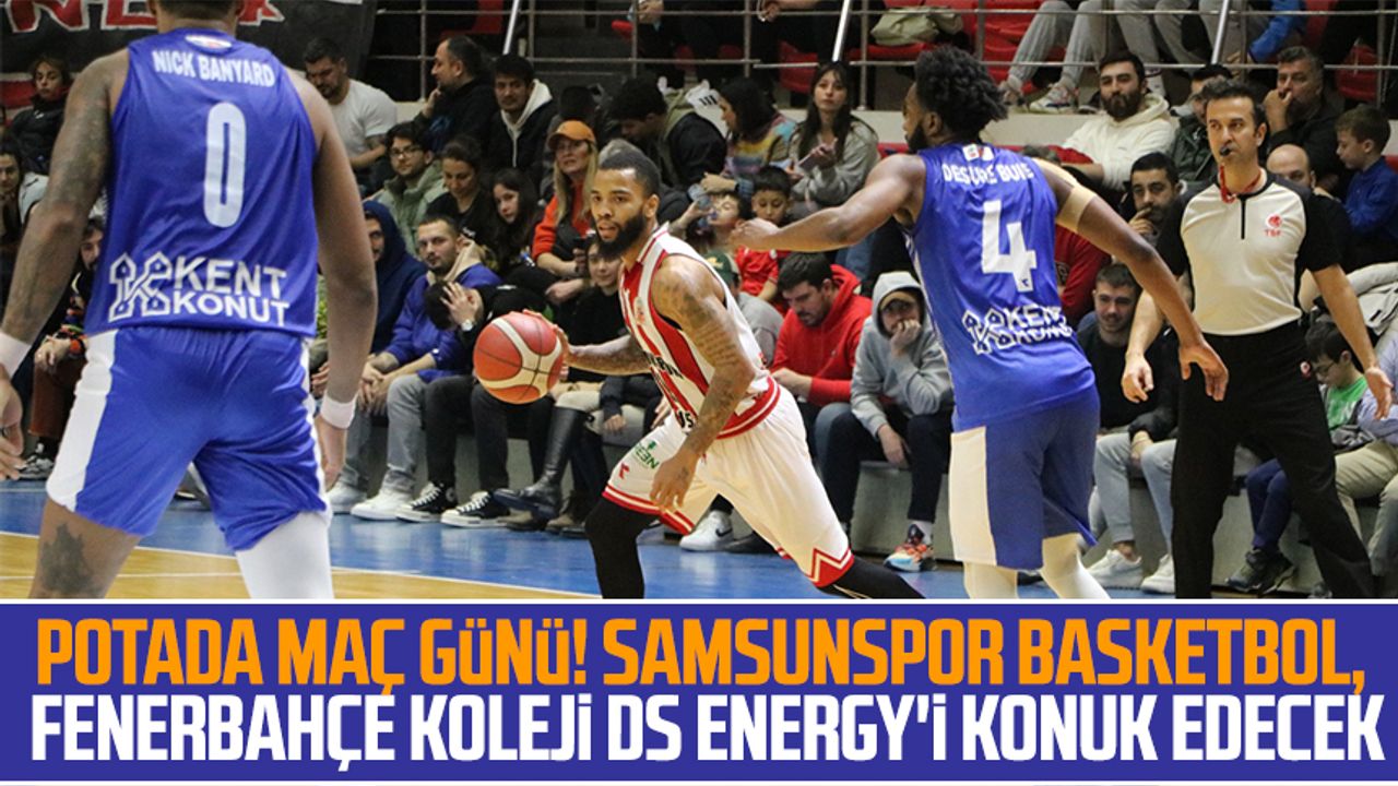 Potada maç günü! Samsunspor Basketbol, Fenerbahçe Koleji DS Energy'i konuk edecek