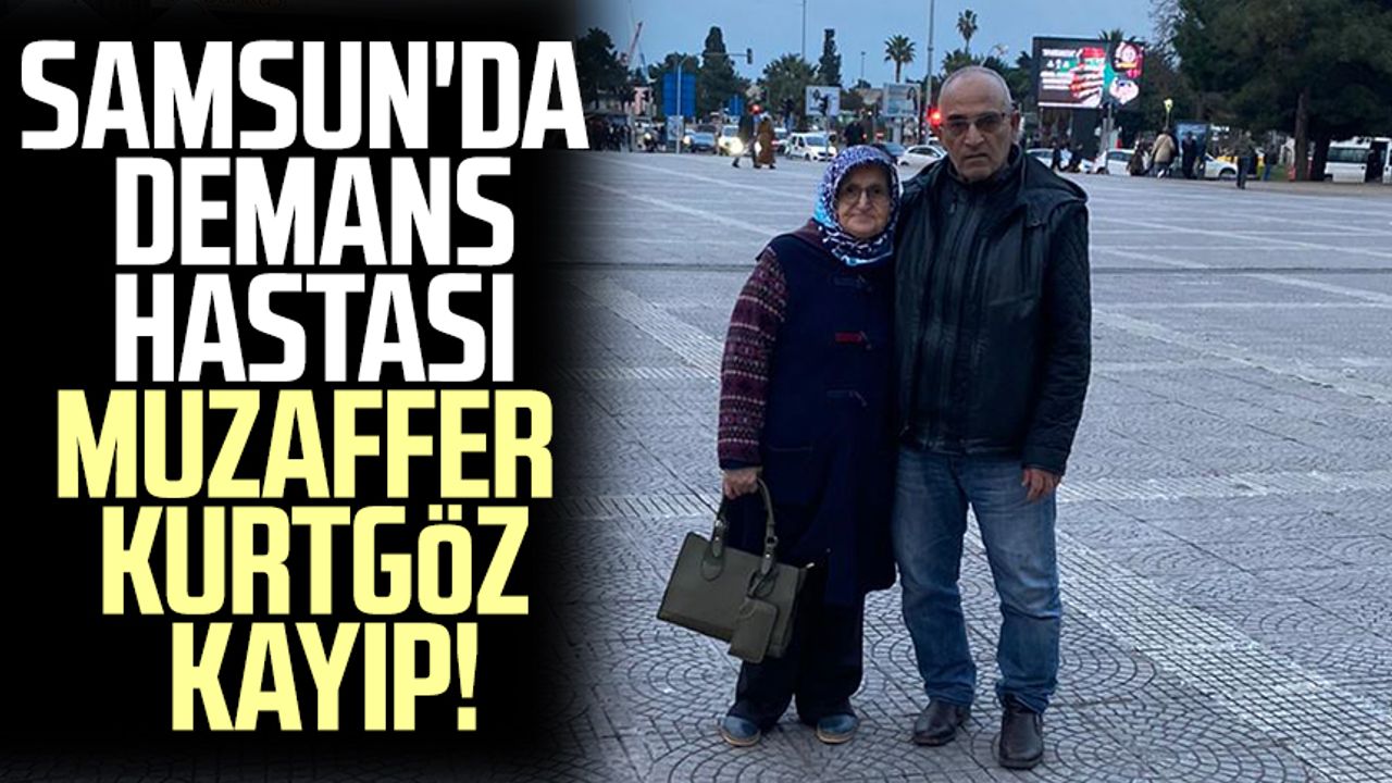 Samsun'da demans hastası Muzaffer Kurtgöz kayıp!
