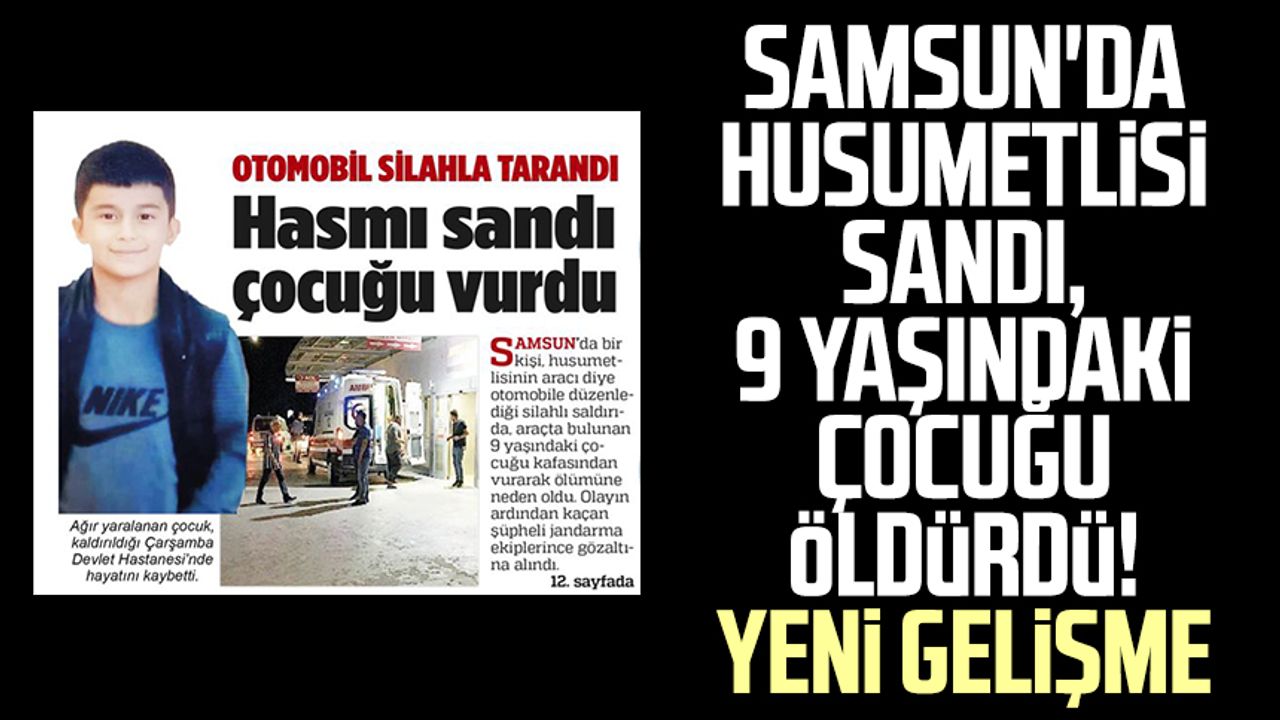 Samsun'da husumetlisi sandı, 9 yaşındaki çocuğu öldürdü! Yeni gelişme