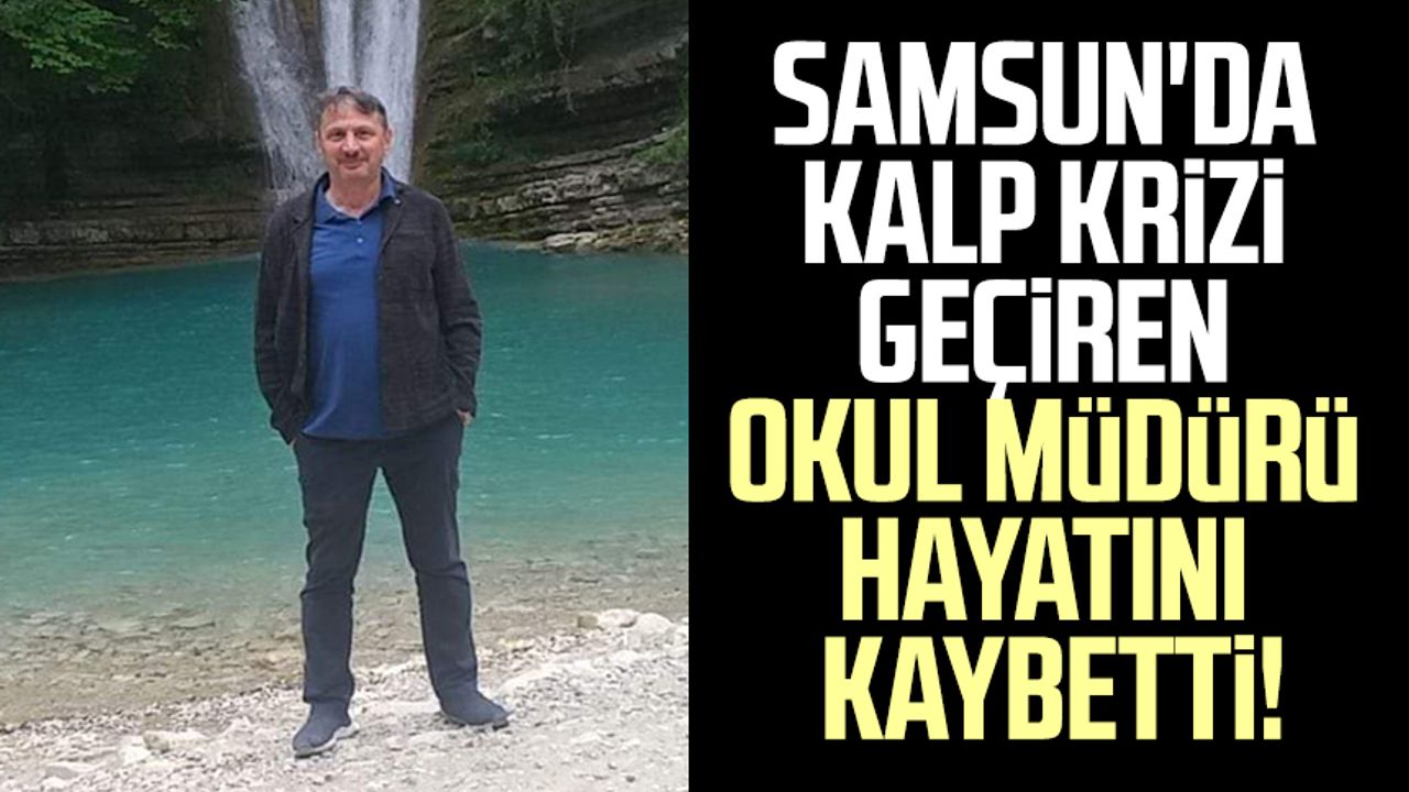 Samsun'da kalp krizi geçiren okul müdürü hayatını kaybetti!