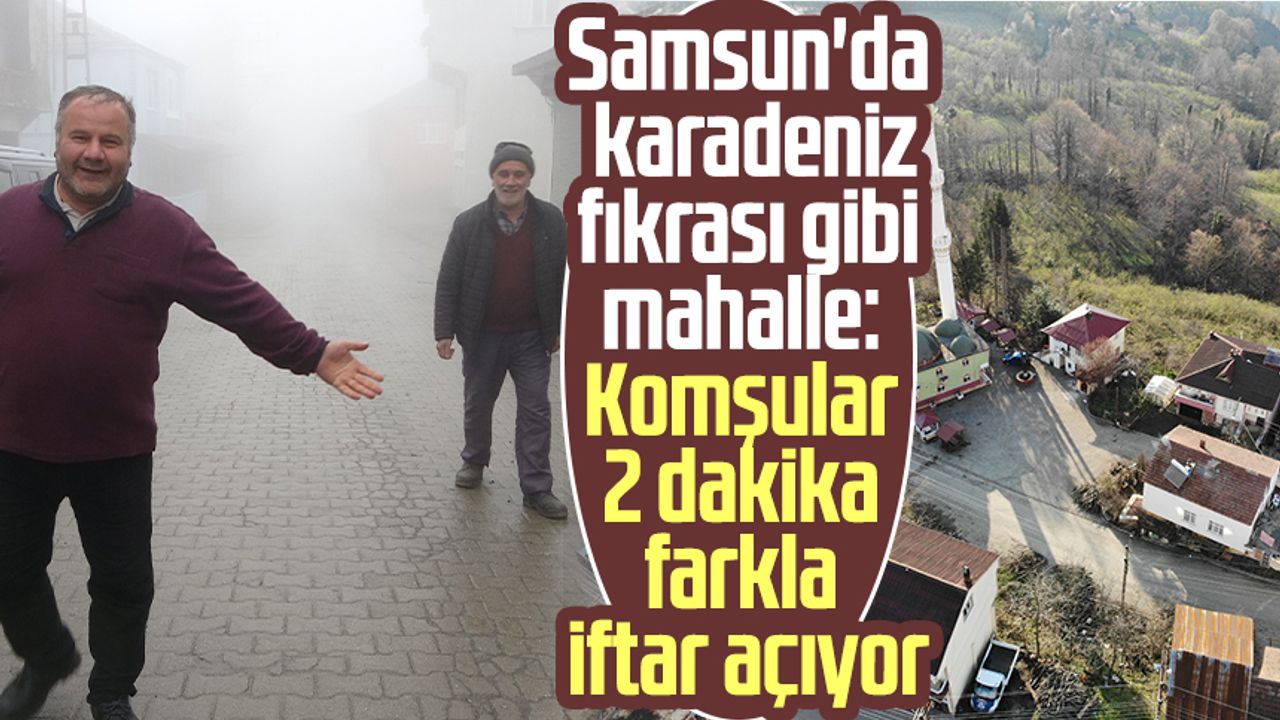 Samsun'da Karadeniz fıkrası gibi mahalle: Komşular 2 dakika farkla iftar açıyor