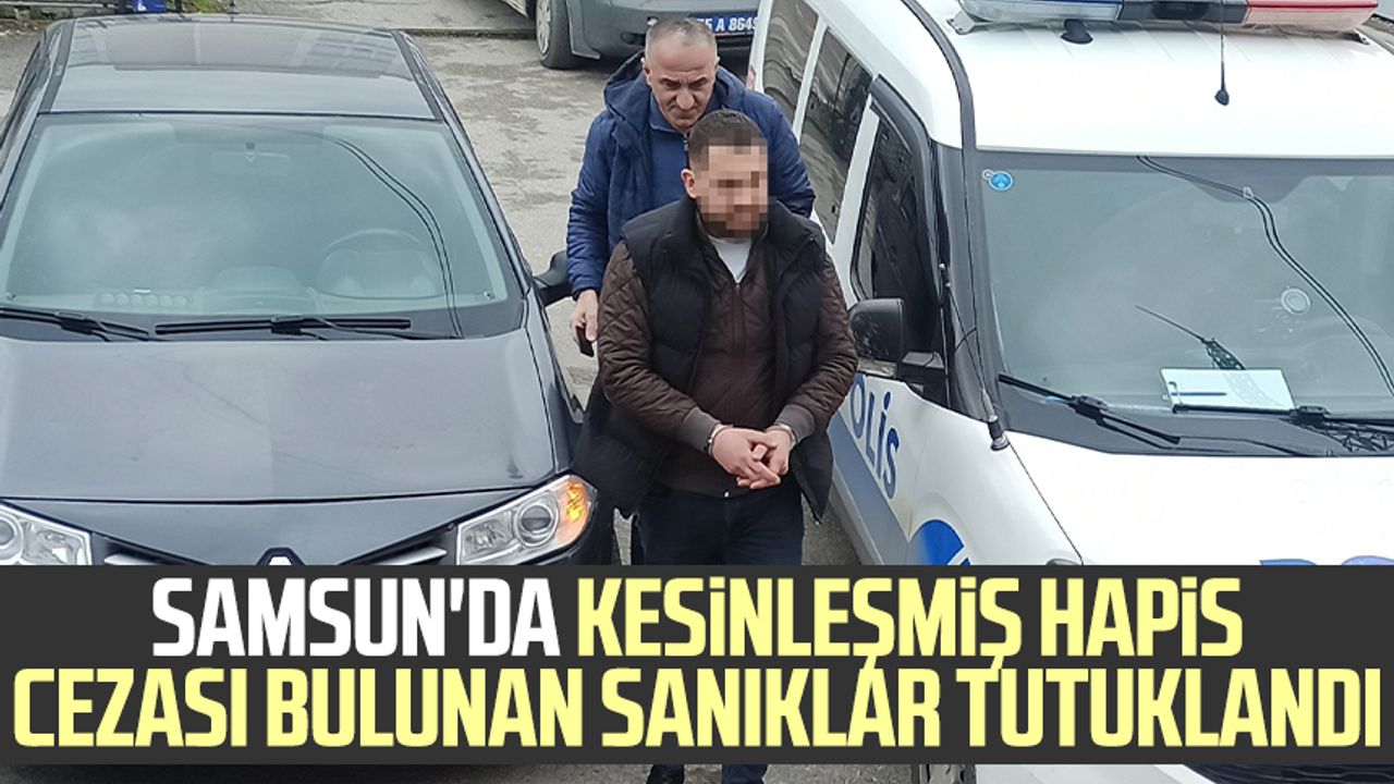 Samsun'da kesinleşmiş hapis cezası bulunan sanıklar tutuklandı