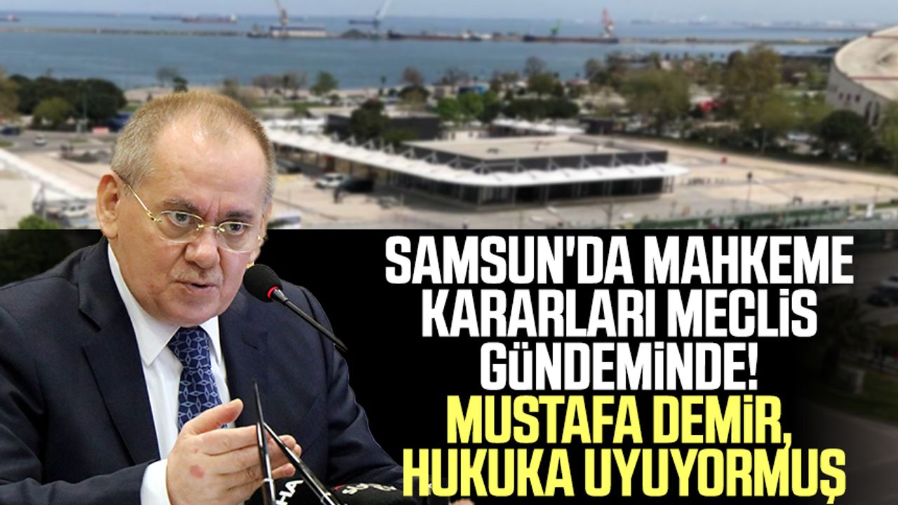 Samsun'da mahkeme kararları meclis gündeminde! Büyükşehir Belediye Başkanı Mustafa Demir, hukuka uyuyormuş