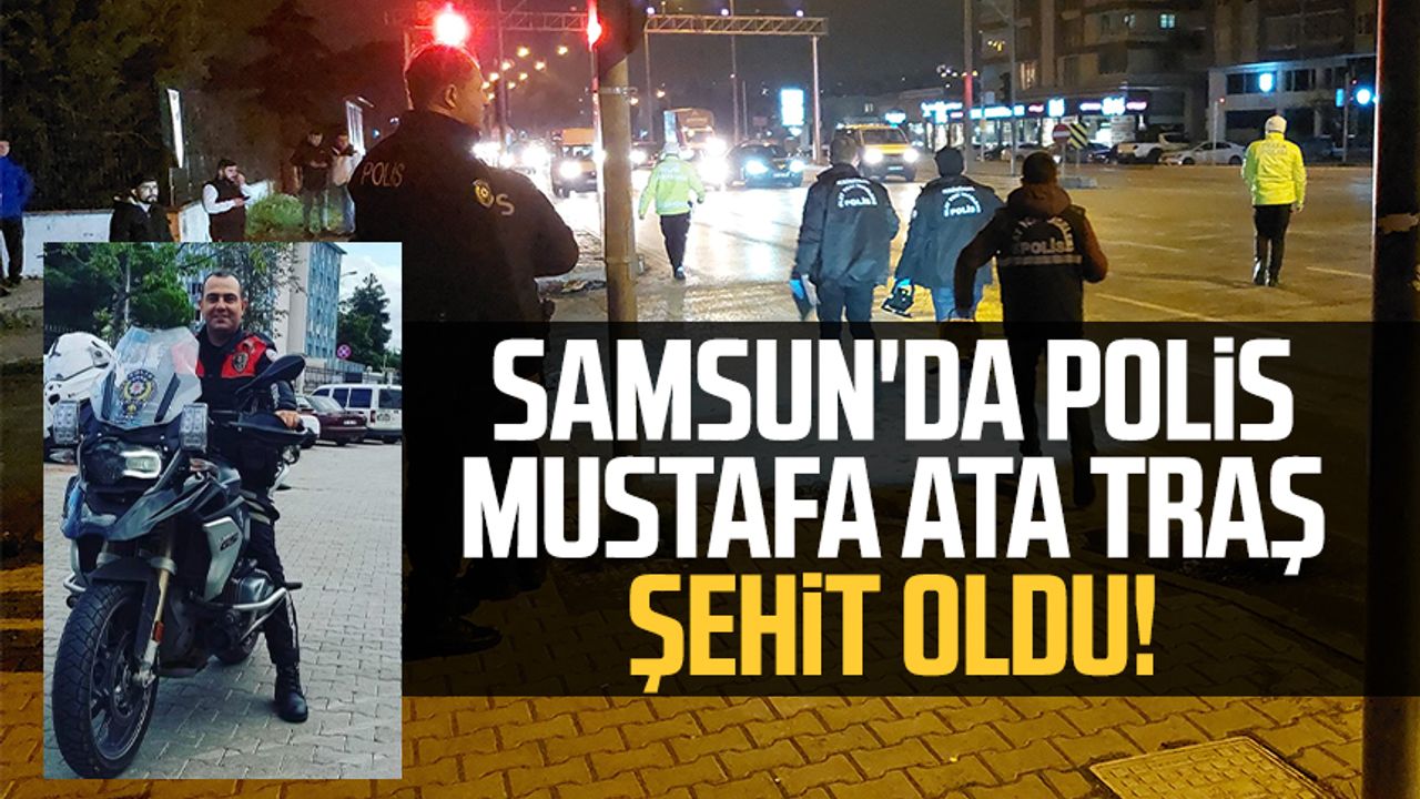 Samsun'da polis Mustafa Ata Traş şehit oldu!