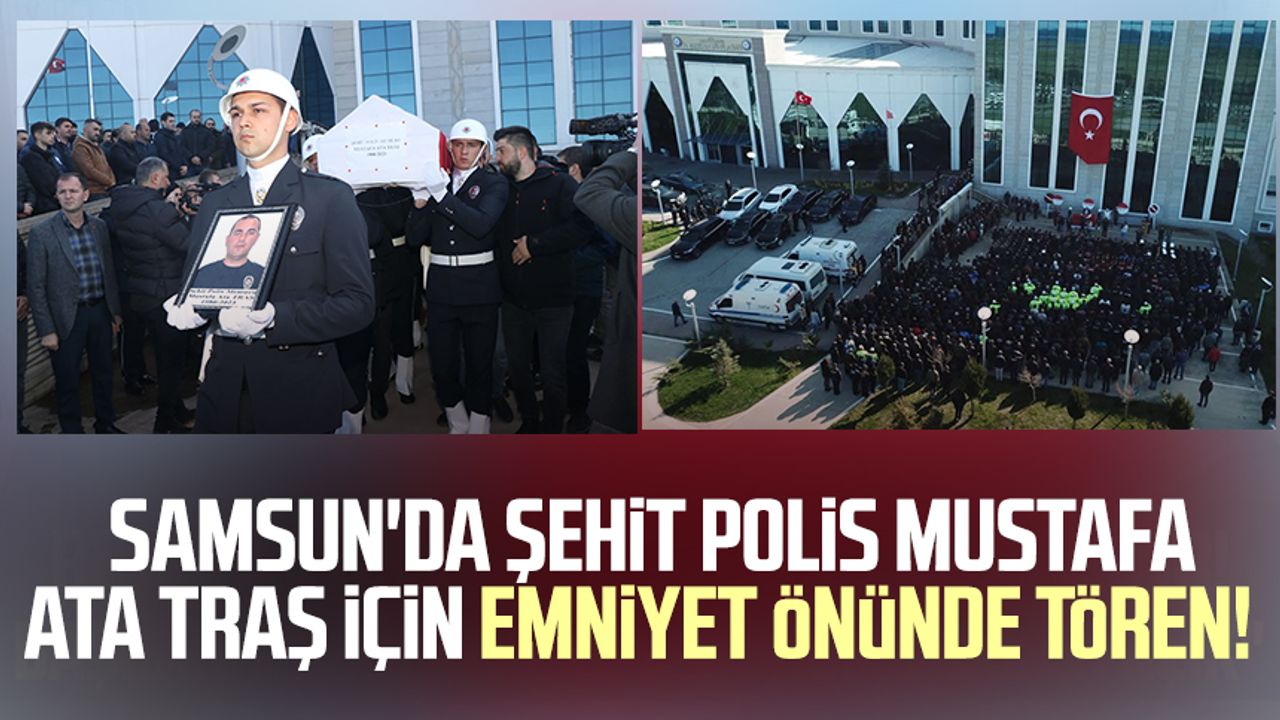 Samsun'da şehit polis Mustafa Ata Traş için Emniyet önünde tören!