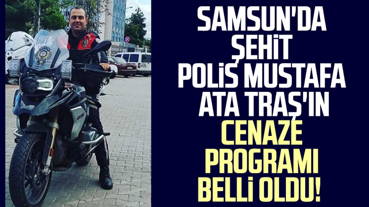 Samsun'da şehit polis Mustafa Ata Traş'ın cenaze programı belli oldu!