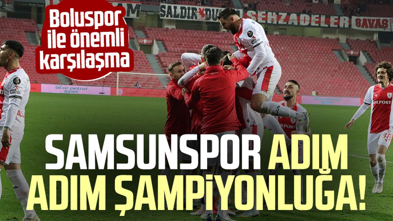 Samsunspor adım adım şampiyonluğa! Boluspor ile önemli karşılaşma