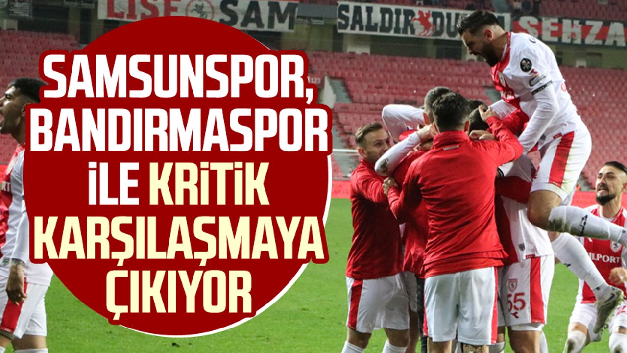 Samsunspor, Bandırmaspor ile kritik karşılaşmaya çıkıyor
