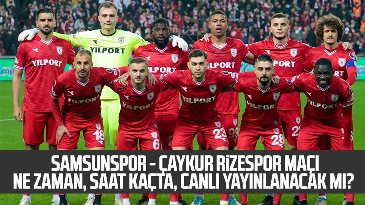 Samsunspor - Çaykur Rizespor maçı ne zaman, saat kaçta, canlı yayınlanacak mı?