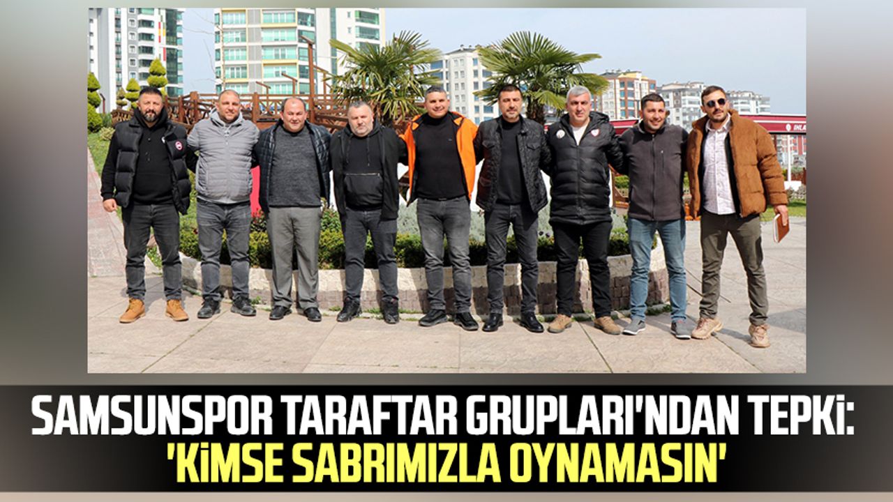 Samsunspor Taraftar Grupları'ndan tepki: 'Kimse sabrımızla oynamasın'