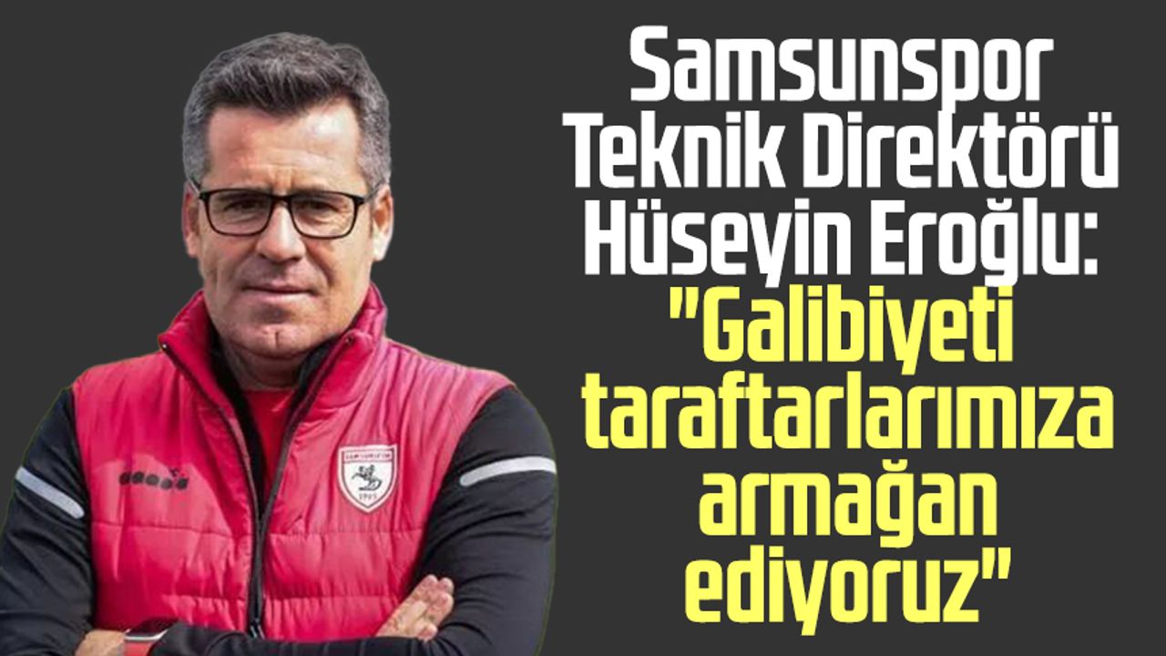 Samsunspor Teknik Direktörü Hüseyin Eroğlu: "Galibiyeti taraftarlarımıza armağan ediyoruz"