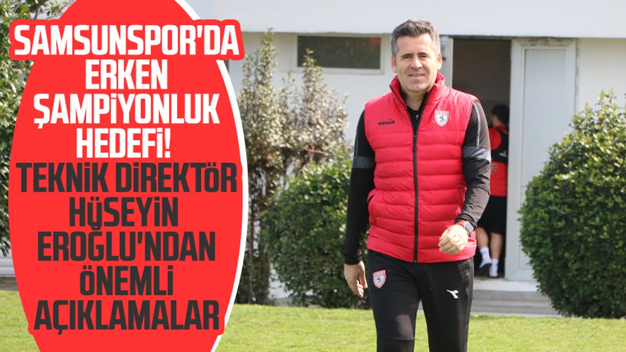 Samsunspor'da erken şampiyonluk hedefi! Teknik Direktör Hüseyin Eroğlu'ndan önemli açıklamalar