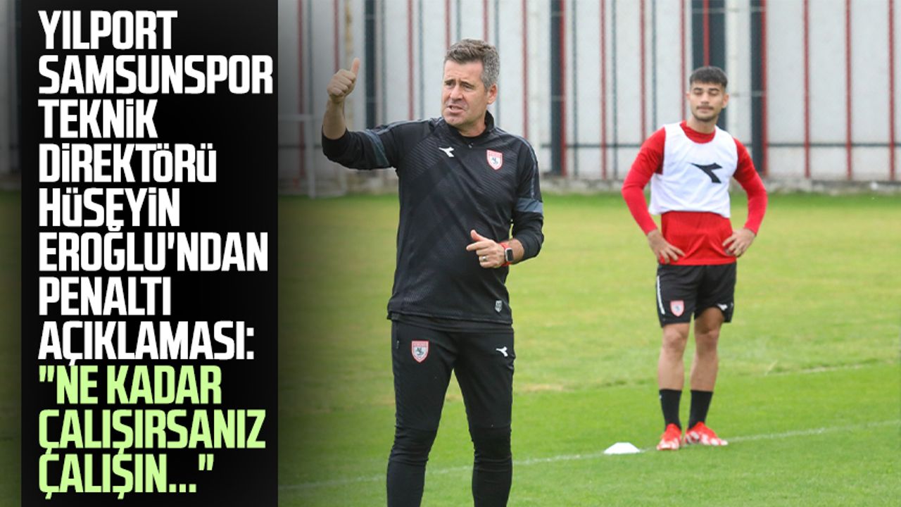 Yılport Samsunspor Teknik Direktörü Hüseyin Eroğlu'ndan penaltı açıklaması: "Ne kadar çalışırsanız çalışın..."