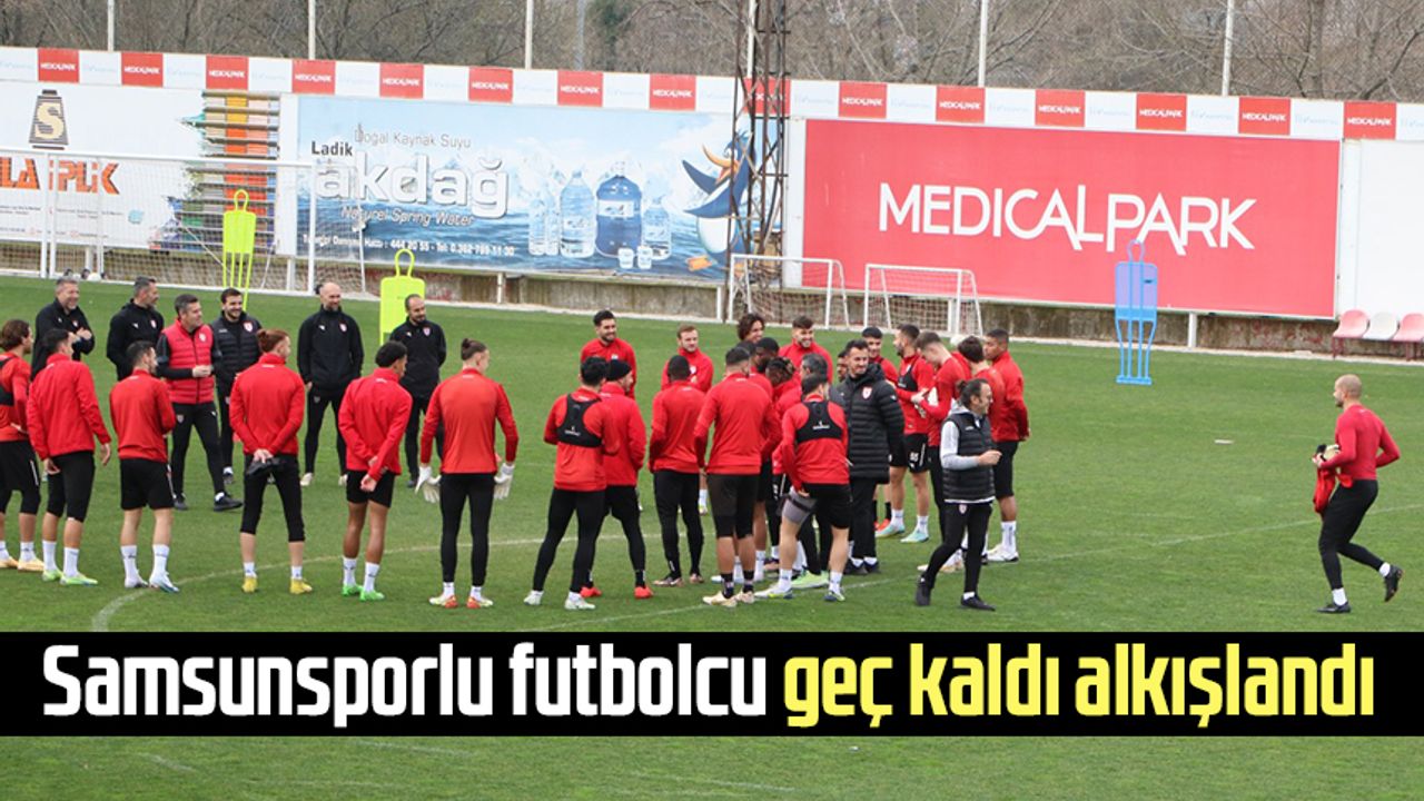 Samsunsporlu futbolcu geç kaldı alkışlandı