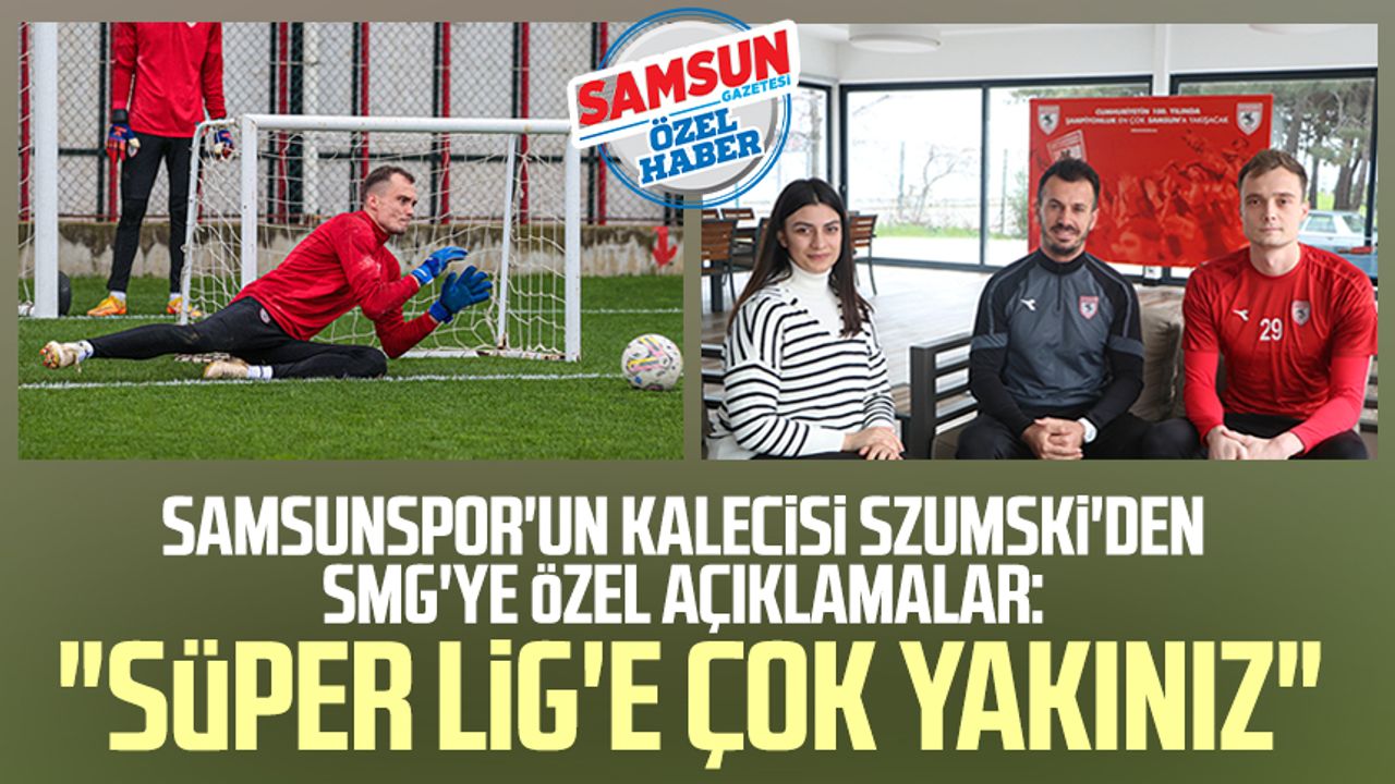Yılport Samsunspor'un kalecisi Szumski'den SMG'ye özel açıklamalar: "Süper Lig'e çok yakınız"