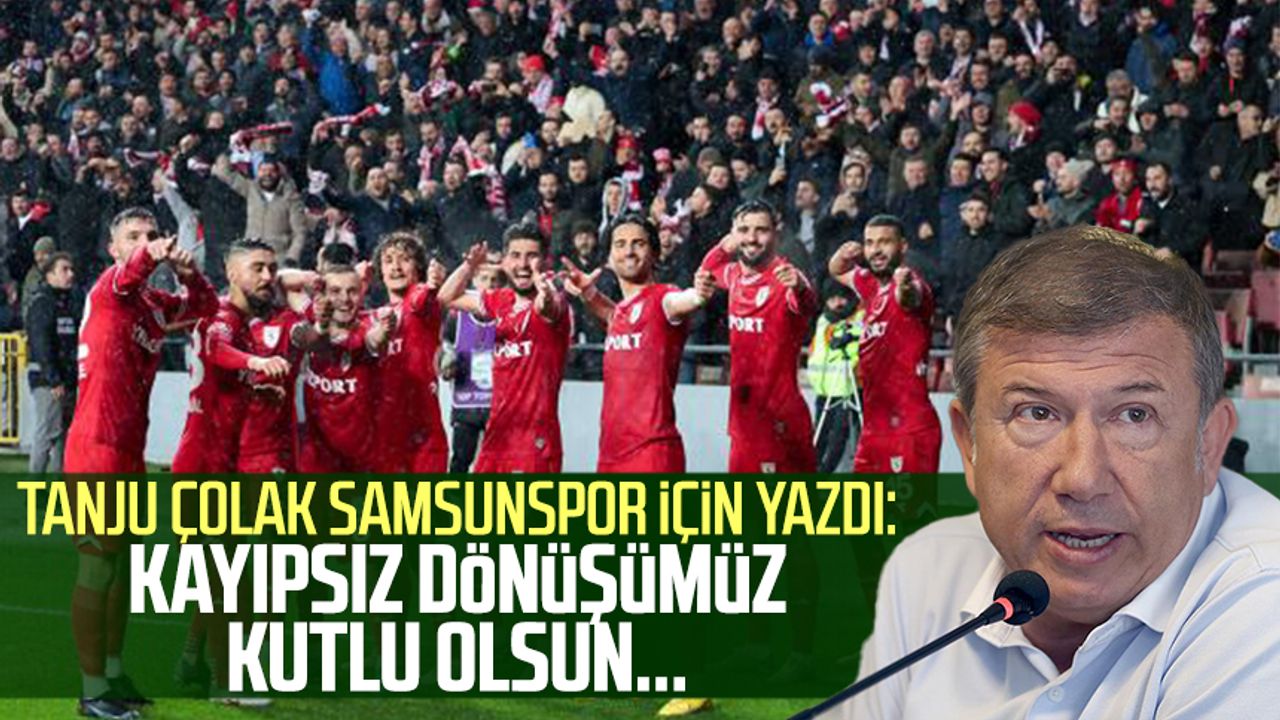 Tanju Çolak Samsunspor için yazdı: Kayıpsız dönüşümüz kutlu olsun...