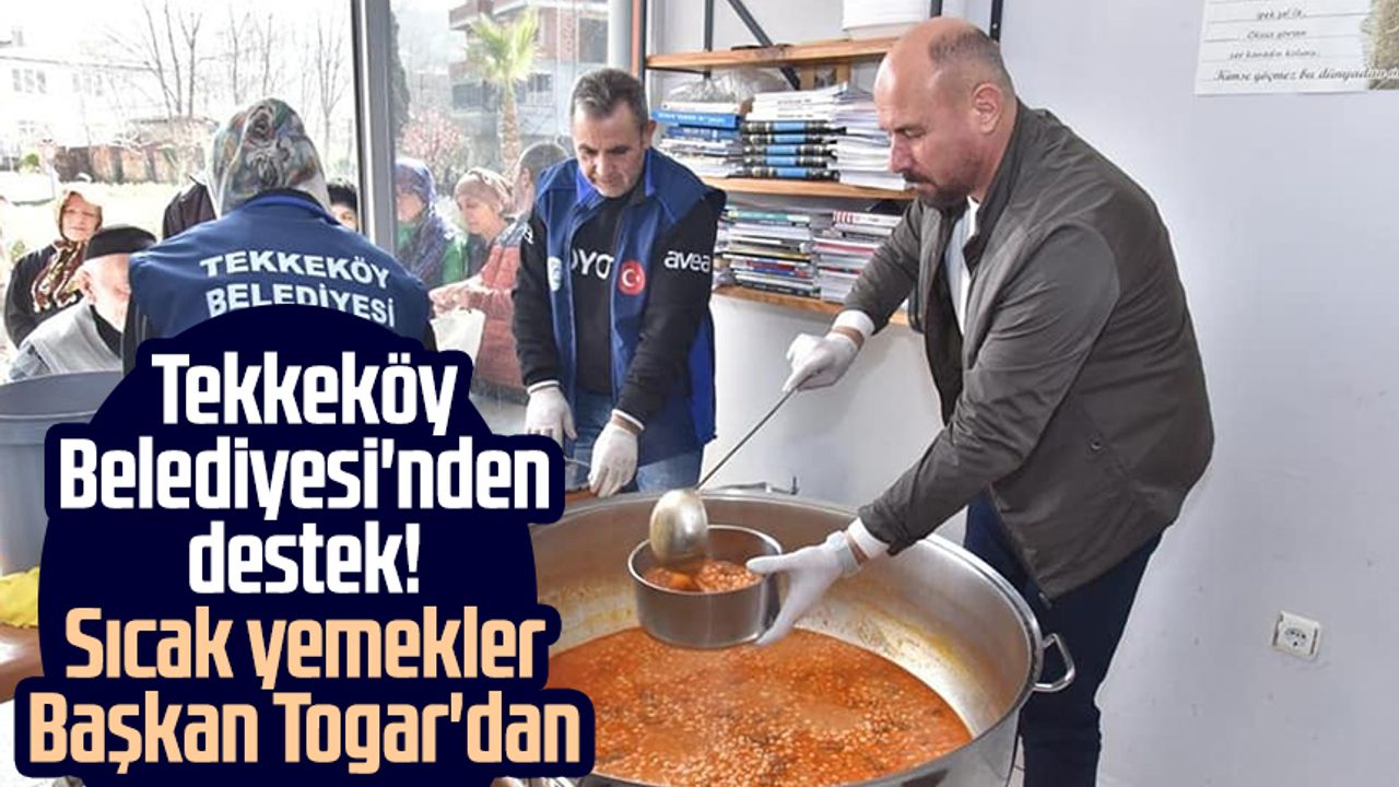 Tekkeköy Belediyesi'nden destek! Sıcak yemekler Başkan Togar'dan