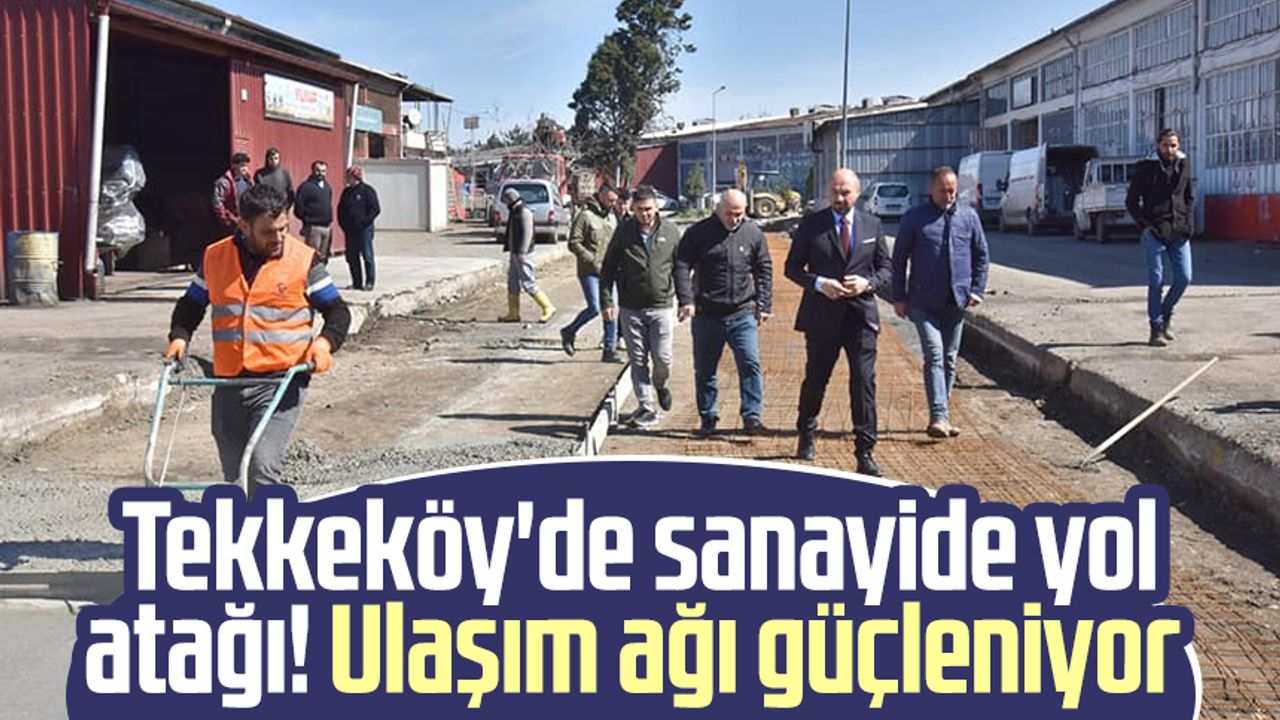 Tekkeköy'de sanayide yol atağı! Ulaşım ağı güçleniyor