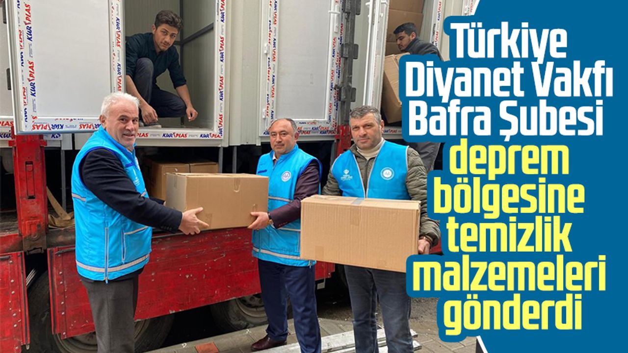 Türkiye Diyanet Vakfı Bafra Şubesi deprem bölgesine temizlik malzemeleri gönderdi