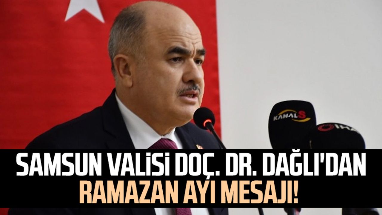Samsun Valisi Doç. Dr. Zülkif Dağlı'dan Ramazan ayı mesajı!