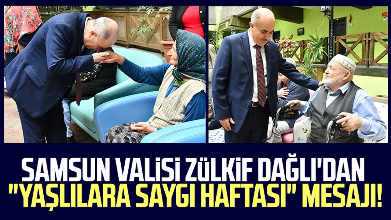 Samsun Valisi Zülkif Dağlı'dan "Yaşlılara Saygı Haftası" mesajı!