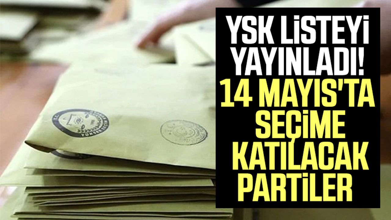 YSK listeyi yayınladı! 14 Mayıs'ta seçime katılacak partiler